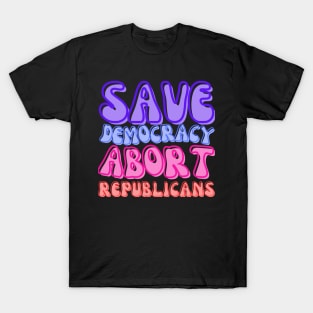 ABORT REPUBLICANS AND SAVE DEMOCRACY! T-Shirt